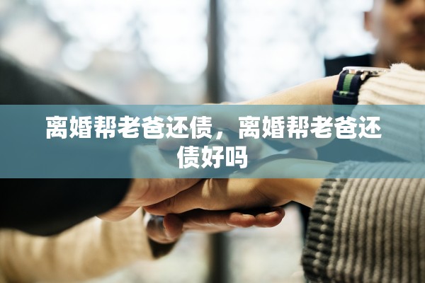 离婚帮老爸还债，离婚帮老爸还债好吗