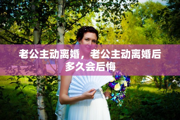 老公主动离婚，老公主动离婚后多久会后悔