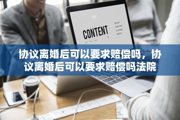 协议离婚后可以要求赔偿吗，协议离婚后可以要求赔偿吗法院