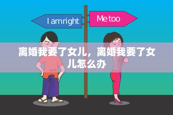 离婚我要了女儿，离婚我要了女儿怎么办