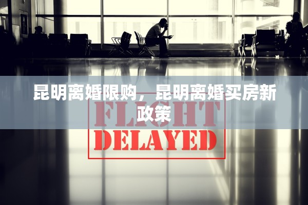 昆明离婚限购，昆明离婚买房新政策