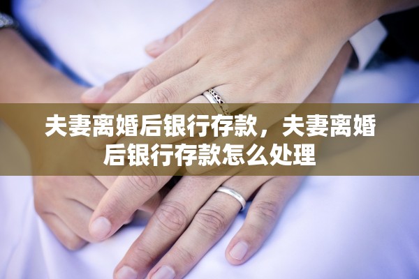 夫妻离婚后银行存款，夫妻离婚后银行存款怎么处理