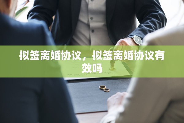 拟签离婚协议，拟签离婚协议有效吗