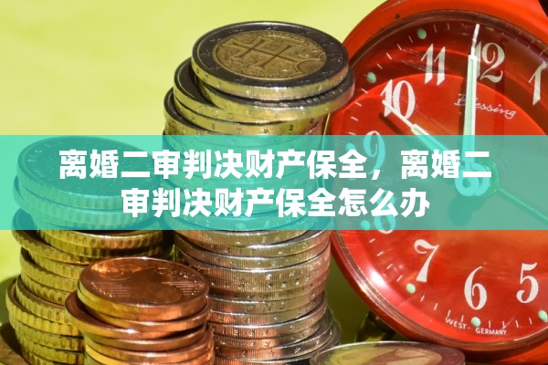 离婚二审判决财产保全，离婚二审判决财产保全怎么办