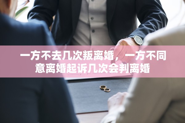 一方不去几次叛离婚，一方不同意离婚起诉几次会判离婚