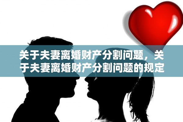 关于夫妻离婚财产分割问题，关于夫妻离婚财产分割问题的规定