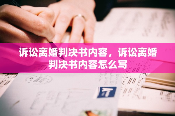 诉讼离婚判决书内容,诉讼离婚判决书内容怎么写 诉讼离婚判决书内容,诉讼离婚判决书内容怎么写