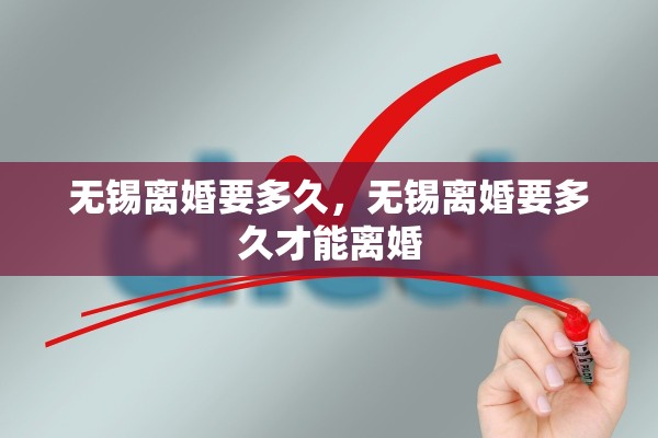 无锡离婚要多久,无锡离婚要多久才能离婚 无锡离婚要多久,无锡离婚要多久才能离婚