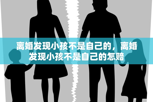 离婚发现小孩不是自己的，离婚发现小孩不是自己的怎赔