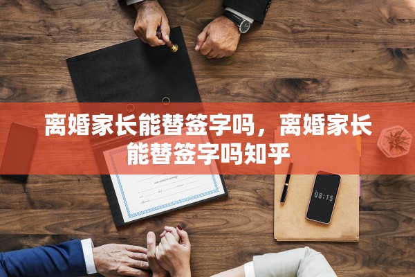 离婚家长能替签字吗，离婚家长能替签字吗知乎