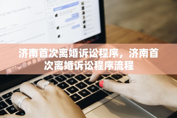 济南首次离婚诉讼程序，济南首次离婚诉讼程序流程