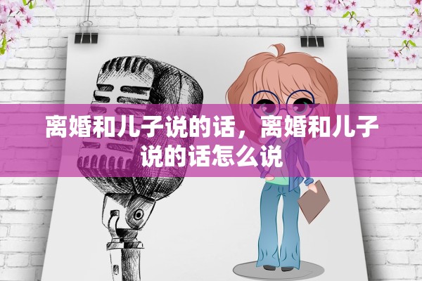 离婚和儿子说的话，离婚和儿子说的话怎么说