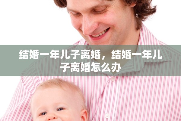 结婚一年儿子离婚，结婚一年儿子离婚怎么办