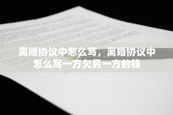 离婚协议中怎么写，离婚协议中怎么写一方欠另一方的钱