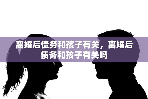 离婚后债务和孩子有关，离婚后债务和孩子有关吗