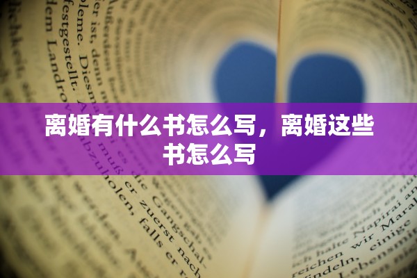 离婚有什么书怎么写，离婚这些书怎么写