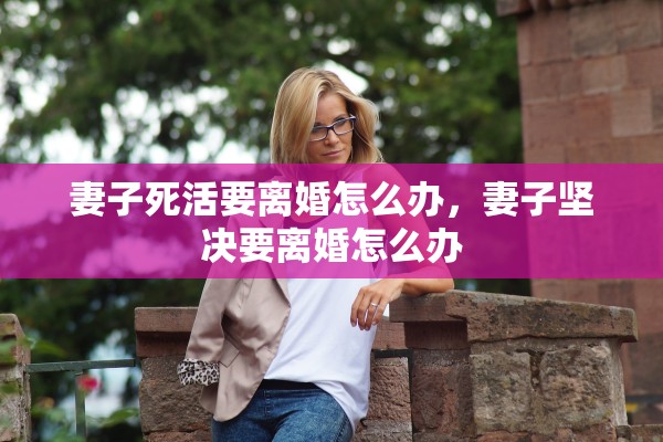 妻子死活要离婚怎么办，妻子坚决要离婚怎么办