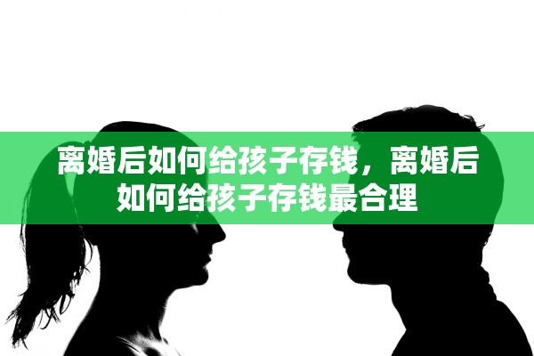 离婚后如何给孩子存钱，离婚后如何给孩子存钱最合理