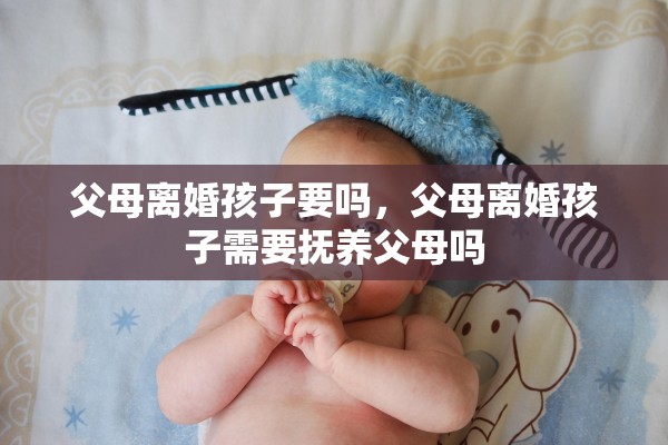 父母离婚孩子要吗，父母离婚孩子需要抚养父母吗