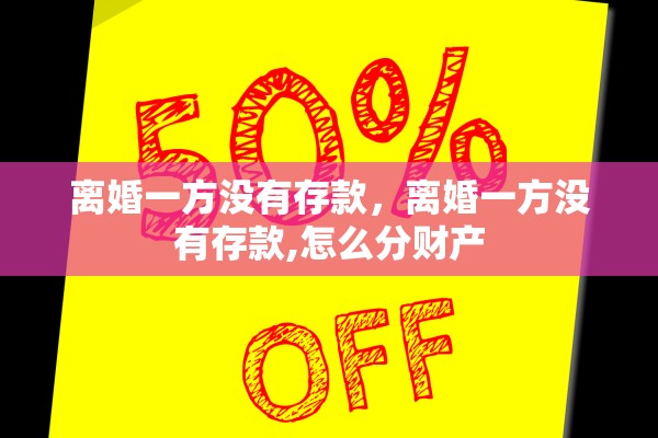 离婚一方没有存款，离婚一方没有存款,怎么分财产
