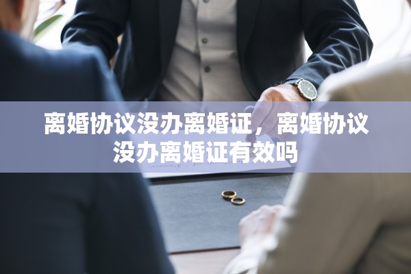 离婚协议没办离婚证，离婚协议没办离婚证有效吗