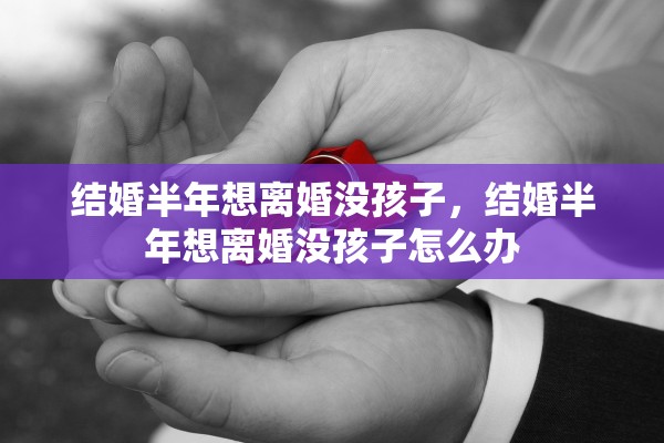 结婚半年想离婚没孩子，结婚半年想离婚没孩子怎么办