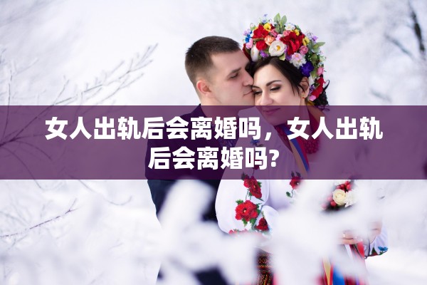 女人出轨后会离婚吗，女人出轨后会离婚吗?