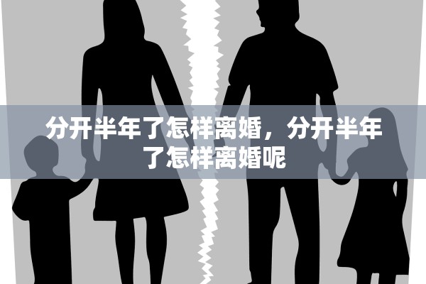 分开半年了怎样离婚，分开半年了怎样离婚呢