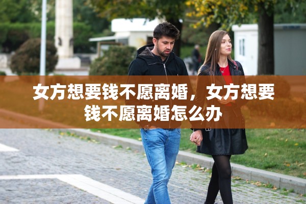 女方想要钱不愿离婚，女方想要钱不愿离婚怎么办