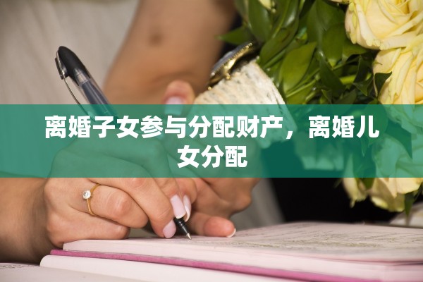 离婚子女参与分配财产，离婚儿女分配