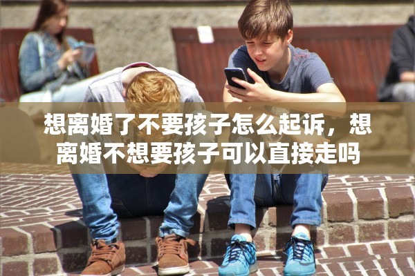 想离婚了不要孩子怎么起诉，想离婚不想要孩子可以直接走吗