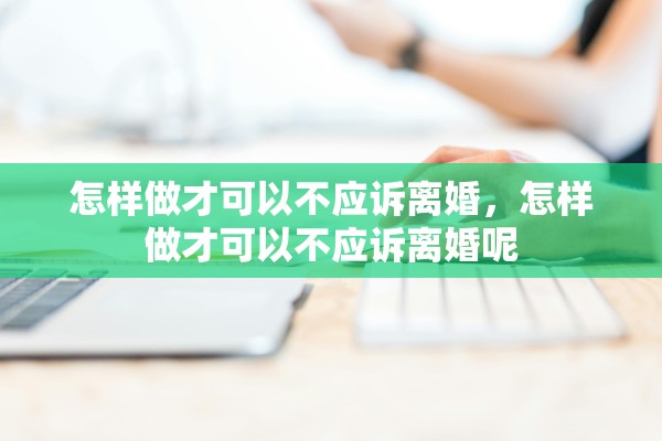 怎样做才可以不应诉离婚，怎样做才可以不应诉离婚呢
