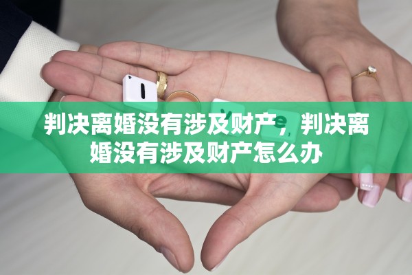 判决离婚没有涉及财产，判决离婚没有涉及财产怎么办