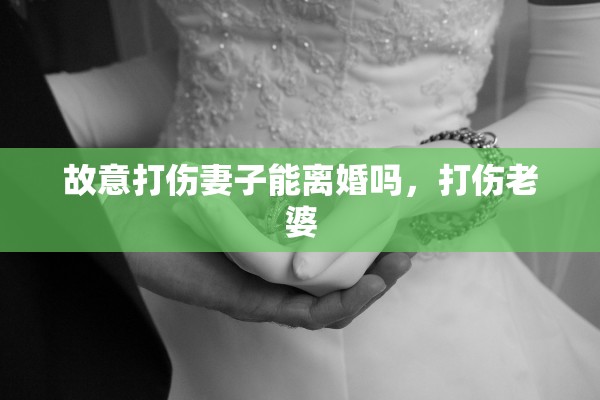 故意打伤妻子能离婚吗，打伤老婆