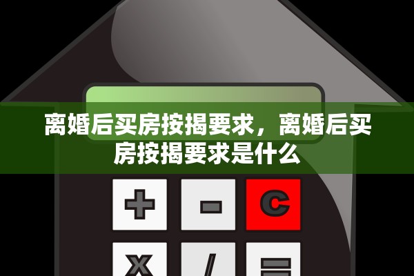 离婚后买房按揭要求，离婚后买房按揭要求是什么