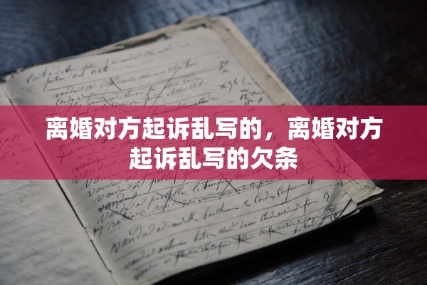 离婚对方起诉乱写的，离婚对方起诉乱写的欠条