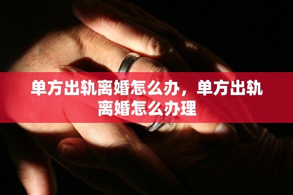 单方出轨离婚怎么办，单方出轨离婚怎么办理
