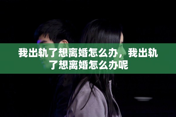 我出轨了想离婚怎么办，我出轨了想离婚怎么办呢
