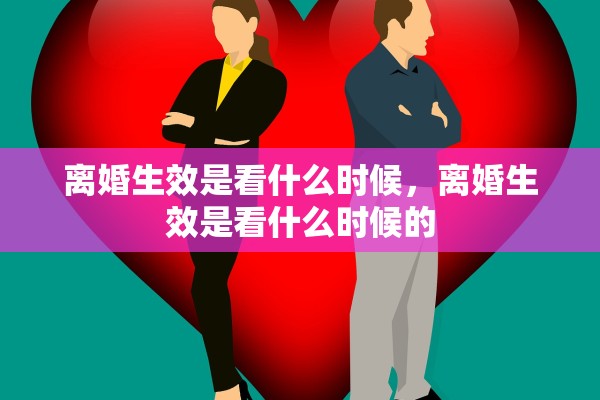 离婚生效是看什么时候，离婚生效是看什么时候的