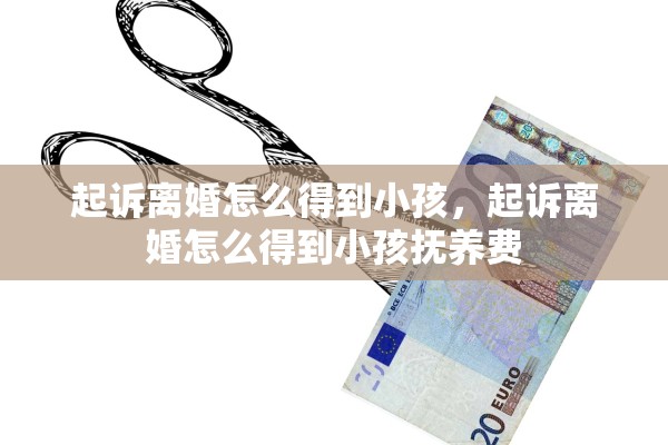 起诉离婚怎么得到小孩，起诉离婚怎么得到小孩抚养费