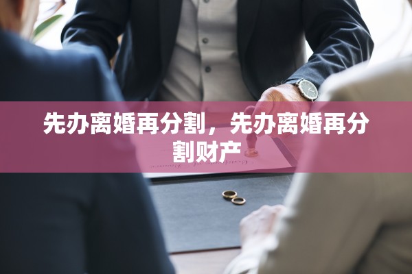 先办离婚再分割，先办离婚再分割财产