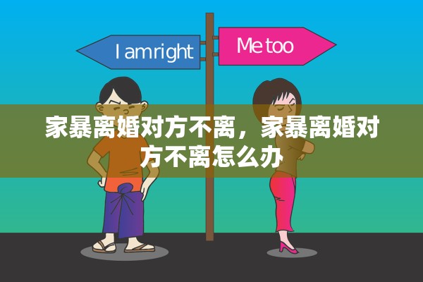 家暴离婚对方不离，家暴离婚对方不离怎么办