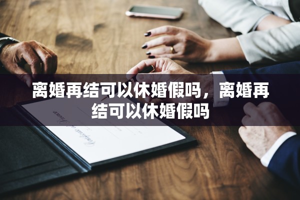 离婚再结可以休婚假吗，离婚再结可以休婚假吗
