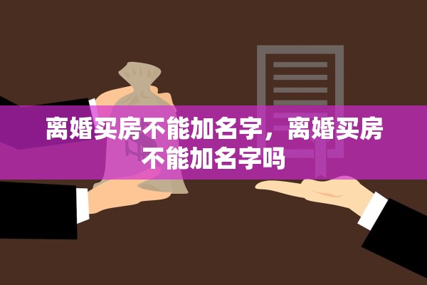 离婚买房不能加名字，离婚买房不能加名字吗