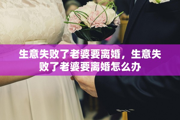 生意失败了老婆要离婚，生意失败了老婆要离婚怎么办