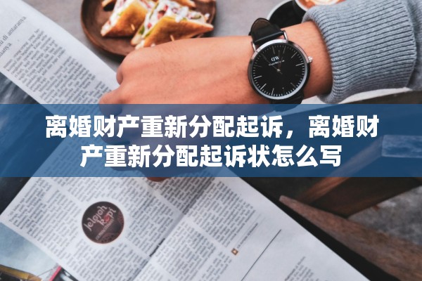 离婚财产重新分配起诉，离婚财产重新分配起诉状怎么写