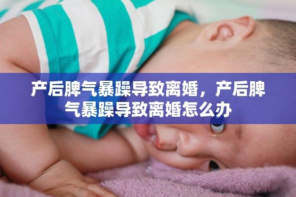 产后脾气暴躁导致离婚，产后脾气暴躁导致离婚怎么办