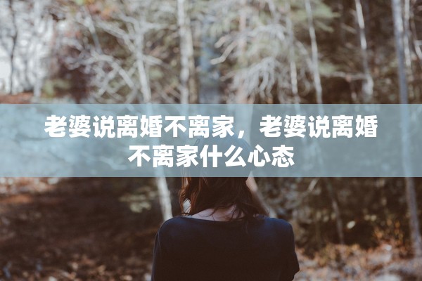 老婆说离婚不离家，老婆说离婚不离家什么心态