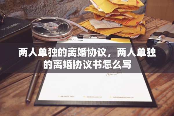 两人单独的离婚协议，两人单独的离婚协议书怎么写
