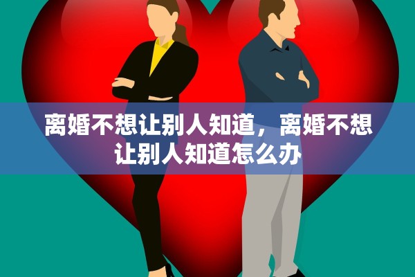 离婚不想让别人知道，离婚不想让别人知道怎么办